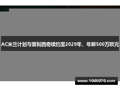 AC米兰计划与普利西奇续约至2029年，年薪500万欧元